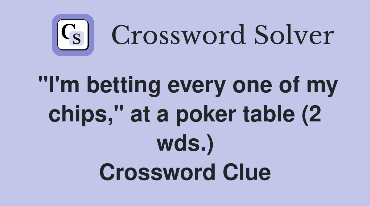 "I'm betting every one of my chips," at a poker table (2 wds